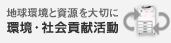 地球環境と資源を大切に　環境・社会貢献活動