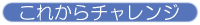 これからチャレンジ