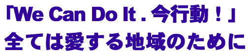 ｢We Can Do It .今行動！｣ 全ては愛する地域のために